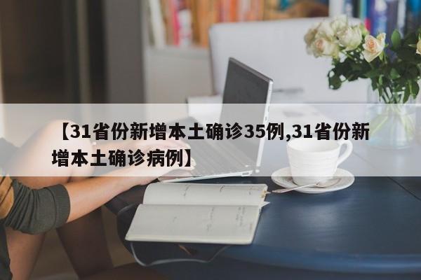【31省份新增本土确诊35例,31省份新增本土确诊病例】