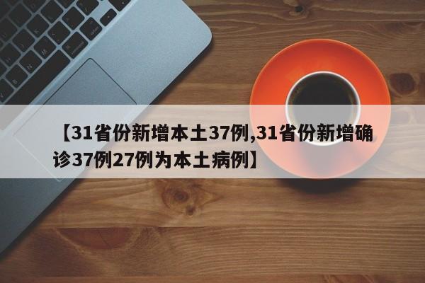 【31省份新增本土37例,31省份新增确诊37例27例为本土病例】