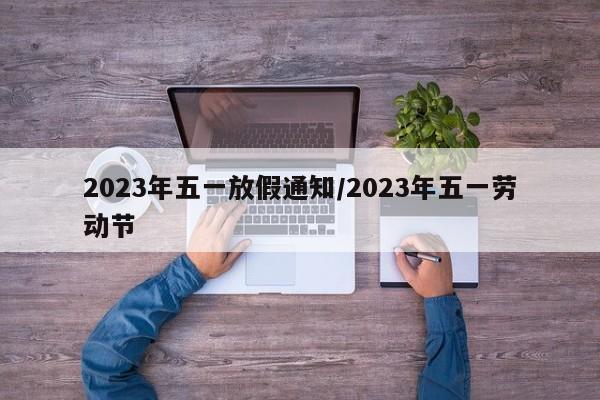 2023年五一放假通知/2023年五一劳动节