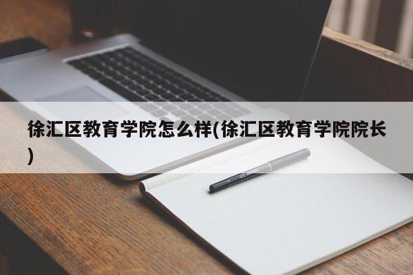 徐汇区教育学院怎么样(徐汇区教育学院院长)