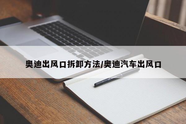 奥迪出风口拆卸方法/奥迪汽车出风口
