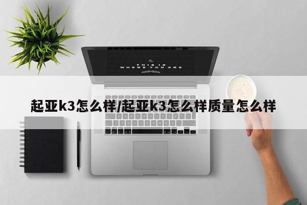 起亚k3怎么样/起亚k3怎么样质量怎么样