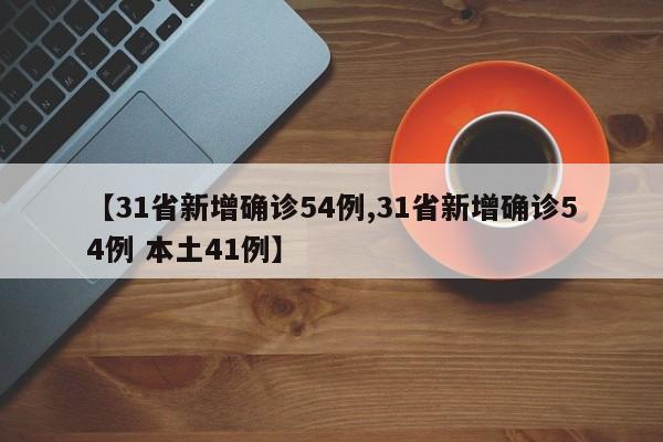 【31省新增确诊54例,31省新增确诊54例 本土41例】