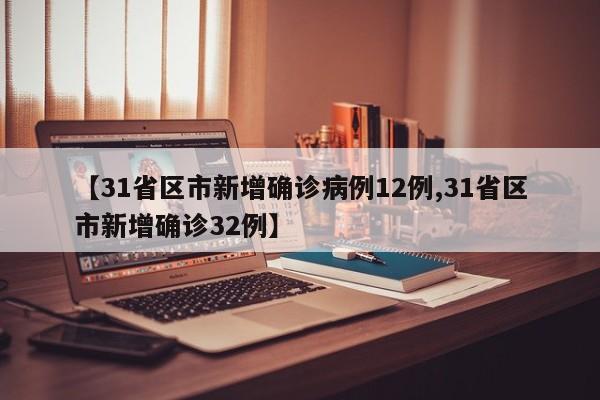 【31省区市新增确诊病例12例,31省区市新增确诊32例】