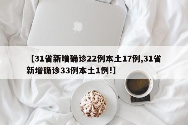 【31省新增确诊22例本土17例,31省新增确诊33例本土1例!】