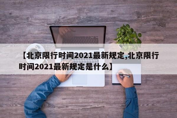 【北京限行时间2021最新规定,北京限行时间2021最新规定是什么】