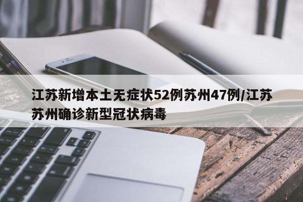 江苏新增本土无症状52例苏州47例/江苏苏州确诊新型冠状病毒