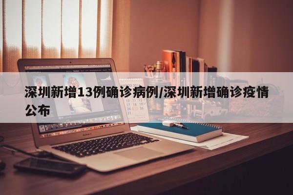 深圳新增13例确诊病例/深圳新增确诊疫情公布