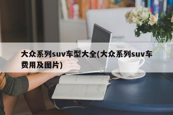 大众系列suv车型大全(大众系列suv车费用及图片)