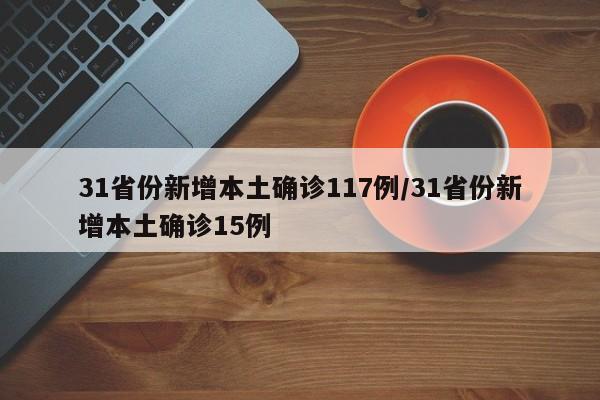 31省份新增本土确诊117例/31省份新增本土确诊15例