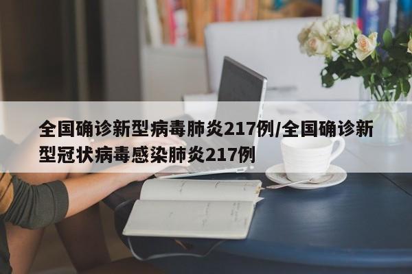 全国确诊新型病毒肺炎217例/全国确诊新型冠状病毒感染肺炎217例