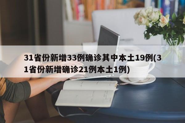31省份新增33例确诊其中本土19例(31省份新增确诊21例本土1例)