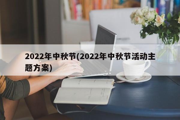 2022年中秋节(2022年中秋节活动主题方案)