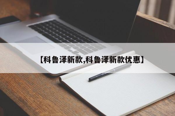 【科鲁泽新款,科鲁泽新款优惠】