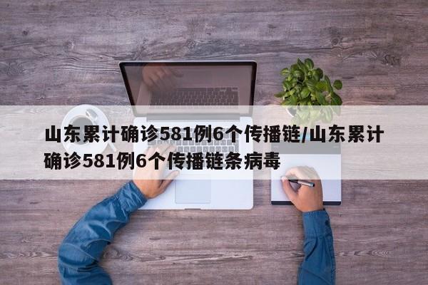 山东累计确诊581例6个传播链/山东累计确诊581例6个传播链条病毒
