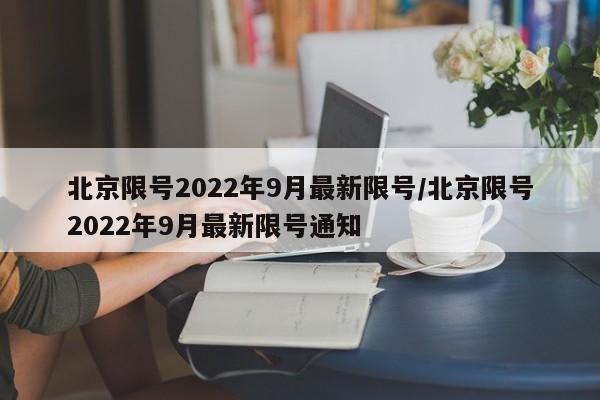 北京限号2022年9月最新限号/北京限号2022年9月最新限号通知