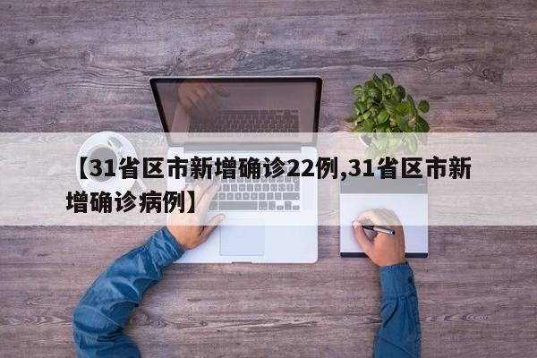 【31省区市新增确诊22例,31省区市新增确诊病例】