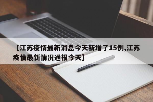 【江苏疫情最新消息今天新增了15例,江苏疫情最新情况通报今天】