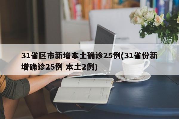 31省区市新增本土确诊25例(31省份新增确诊25例 本土2例)
