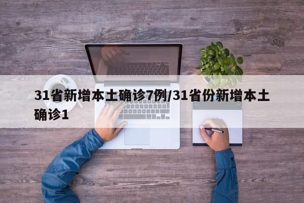 31省新增本土确诊7例/31省份新增本土确诊1