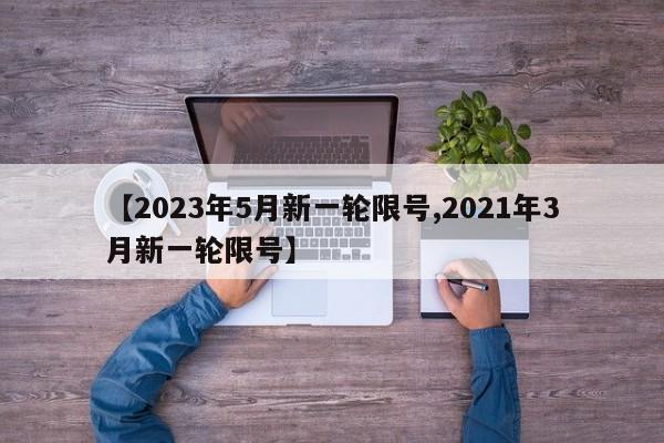 【2023年5月新一轮限号,2021年3月新一轮限号】