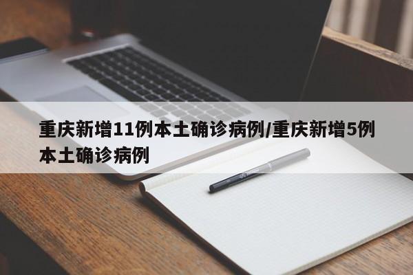 重庆新增11例本土确诊病例/重庆新增5例本土确诊病例