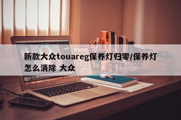 新款大众touareg保养灯归零/保养灯怎么消除 大众