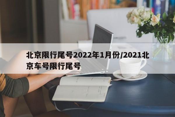 北京限行尾号2022年1月份/2021北京车号限行尾号