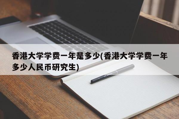 香港大学学费一年是多少(香港大学学费一年多少人民币研究生)