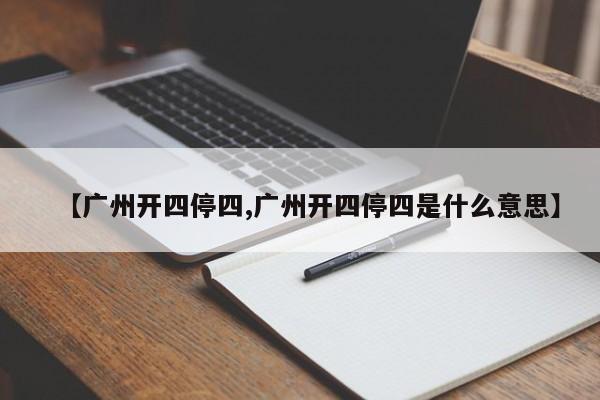 【广州开四停四,广州开四停四是什么意思】