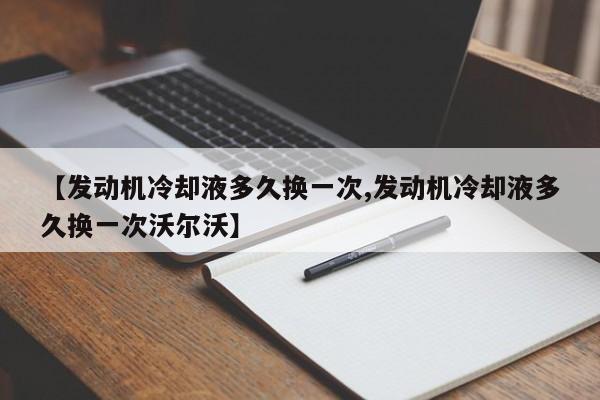 【发动机冷却液多久换一次,发动机冷却液多久换一次沃尔沃】