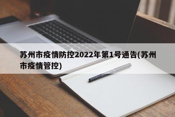 苏州市疫情防控2022年第1号通告(苏州市疫情管控)