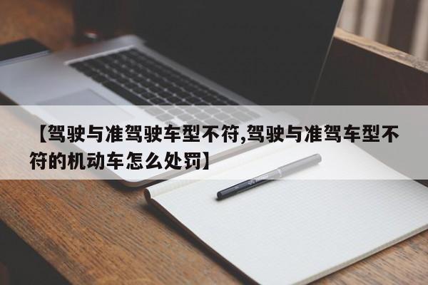 【驾驶与准驾驶车型不符,驾驶与准驾车型不符的机动车怎么处罚】