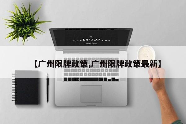 【广州限牌政策,广州限牌政策最新】