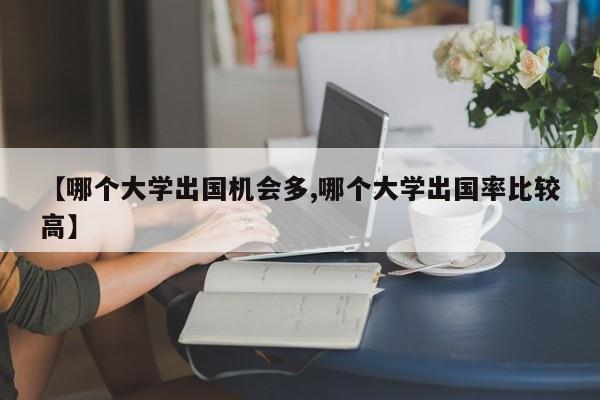 【哪个大学出国机会多,哪个大学出国率比较高】