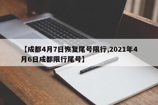【成都4月7日恢复尾号限行,2021年4月6日成都限行尾号】