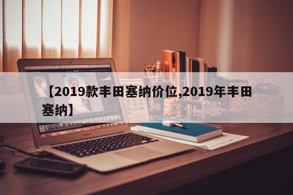 【2019款丰田塞纳价位,2019年丰田塞纳】