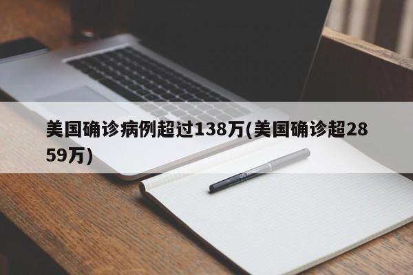 美国确诊病例超过138万(美国确诊超2859万)