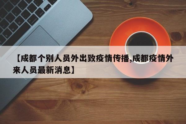 【成都个别人员外出致疫情传播,成都疫情外来人员最新消息】