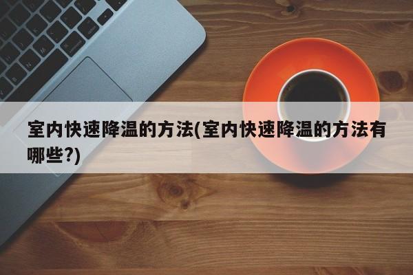室内快速降温的方法(室内快速降温的方法有哪些?)
