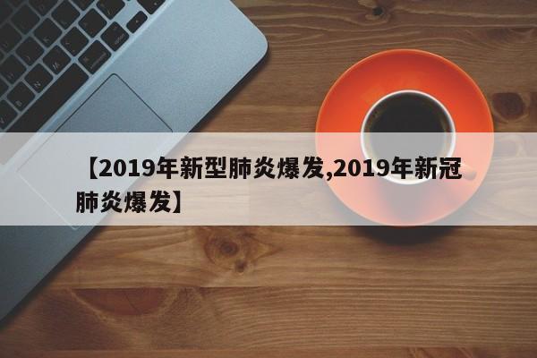 【2019年新型肺炎爆发,2019年新冠肺炎爆发】