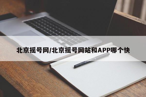 北京摇号网/北京摇号网站和APP哪个快