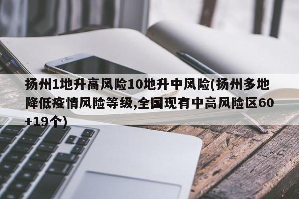 扬州1地升高风险10地升中风险(扬州多地降低疫情风险等级,全国现有中高风险区60+19个)