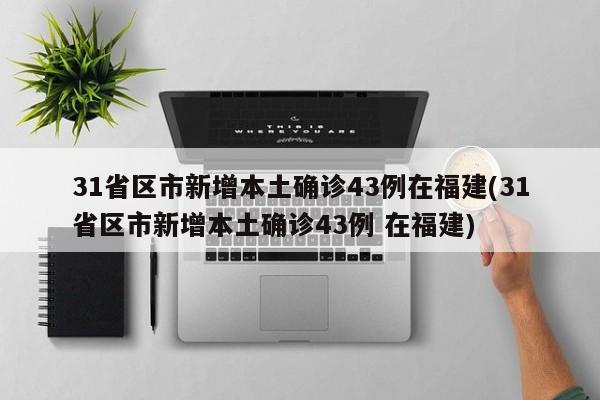31省区市新增本土确诊43例在福建(31省区市新增本土确诊43例 在福建)