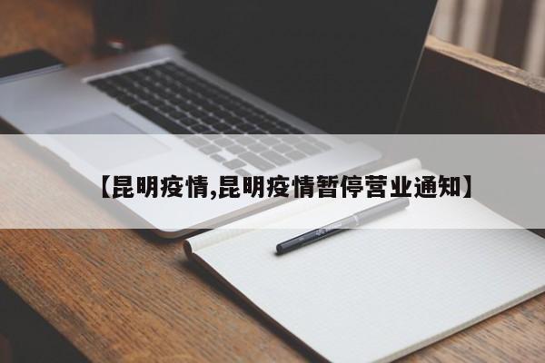 【昆明疫情,昆明疫情暂停营业通知】