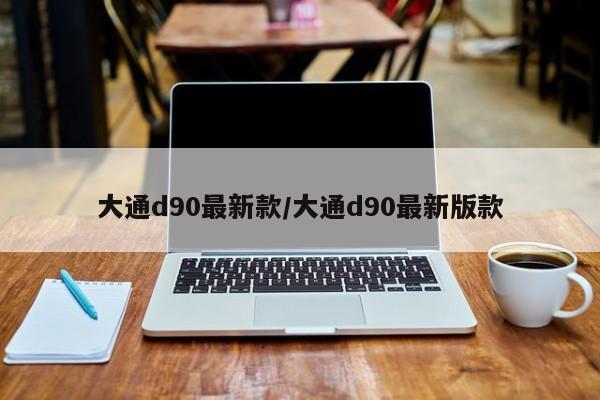大通d90最新款/大通d90最新版款